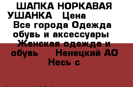 ШАПКА НОРКАВАЯ УШАНКА › Цена ­ 3 000 - Все города Одежда, обувь и аксессуары » Женская одежда и обувь   . Ненецкий АО,Несь с.